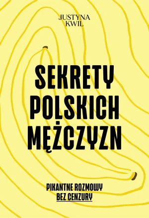 Sekrety Polskich Mężczyzn. Pikantne rozmowy bez cenzury - Justyna Kwil - książka