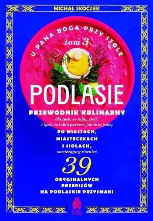 Podlasie. Przewodnik kulinarny po miastach, miasteczkach i siołach. U Pana Boga przy stole. Tom 3 - Michał Skoczek - książka