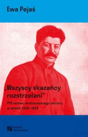 Wszyscy skazańcy rozstrzelani. Polska Partia Socjalistyczna wobec stalinowskiego terroru w latach 1936-1939 - Pejaś Ewa - książka