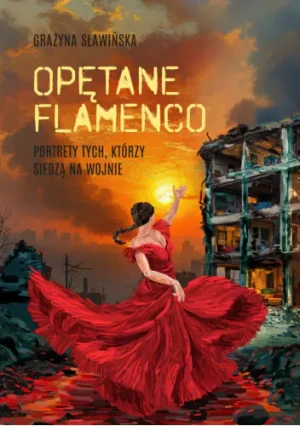 Opętane flamenco. Portrety tych, którzy siedzą na wojnie - Grażyna Sławińska - książka