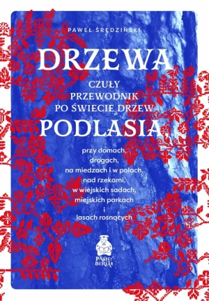 Drzewa. Czuły przewodnik po świecie drzew Podlasia, przy domach, drogach, na miedzach i w polach, nad rzekami, w wiejskich sadach, miejskich parkach i lasach rosnących - Paweł Średziński - ks