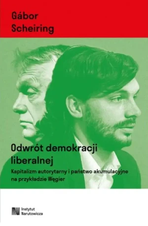 Odwrót demokracji liberalnej. Kapitalizm autorytarny i państwo akumulacyjne na przykładzie Węgier - Scheiring Gabor - książka