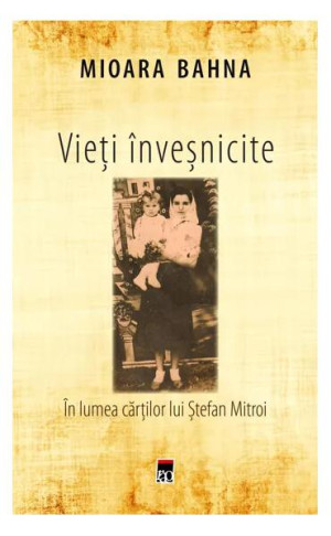 Vieți înveșnicite. în Lumea Cărților Lui ștefan Mitroi - Paperback Brosat - Mioara Bahna - Rao
