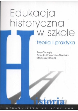 Edukacja historyczna w szkole - Stanisław Roszak, Ewa Chorąży, Danuta Konieczna-Śliwińska - książka  wyd. 2009