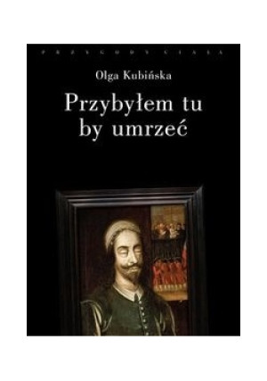 Przybyłem tu, by umrzeć - Olga Kubińska - książka  wyd. 2013