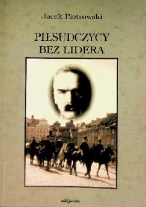 Piłsudczycy bez lidera - Jacek Piotrowski - książka  wyd. 2004
