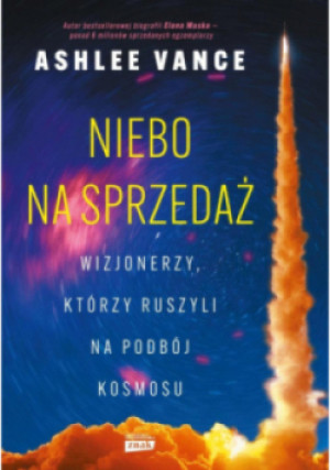 Niebo na sprzedaż. Wizjonerzy, którzy ruszyli na podbój kosmosu - Ashlee Vance - książka  wyd. 2025