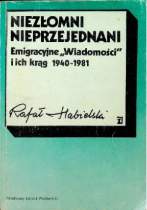 Niezłomni nieprzejednani Emigracyjne ,,Wiadomości'' i ich krąg 1940-1981 - Rafał Habielski - książka  wyd. 1991