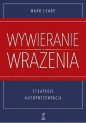 Wywieranie wrażenia Strategie autoprezentacji - Mark Leary - książka  wyd. 2017