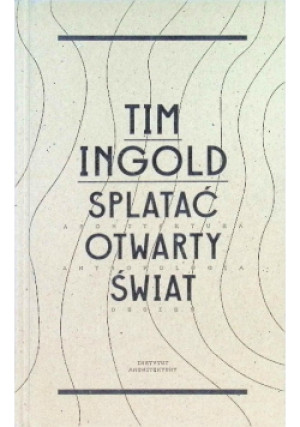 Splatać otwarty świat - Tim Ingold - książka  wyd. 2018