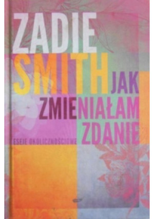 Jak zmieniałam zdanie - Zadie Smith - książka  wyd. 2010