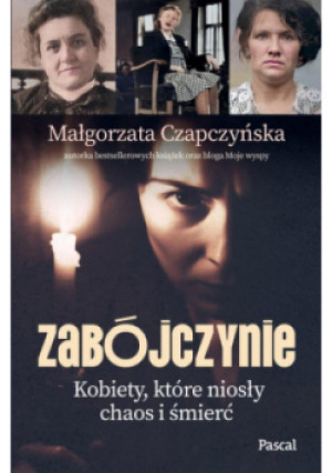 Zabójczynie. Kobiety, które niosły chaos i śmierć - Małgorzata Czapczyńska - książka  wyd. 2025