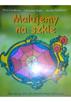 Malujemy na szkle - Sascha Wuillemet, Thea Landbeck, christian orgel - książka  wyd. 2005
