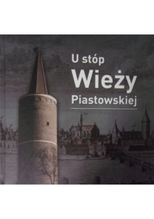 U stóp wieży Piastowskiej - Iwona Solisz - książka historyczna wyd. 2014