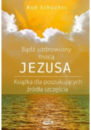 Bądź uzdrowiony mocą Jezusa - Bob Schuchts - książka  wyd. 2015