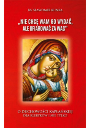 "Nie chcę wam go wydać, ale ofiarować za was" o duchowości kapłańskiej dla kleryków i nie tylko - Sławomir Kunka - książka  wyd. 2021