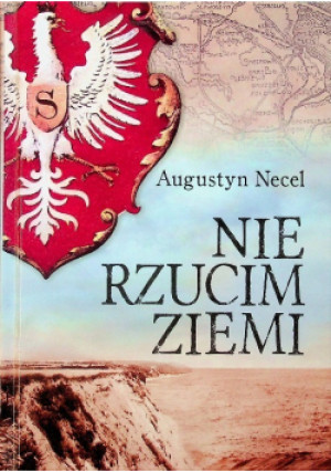 Nie rzucim Ziemi - Augustyn Necel - książka historyczna wyd. 2019