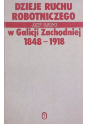 Dzieje ruchu robotniczego w Galicji Zachodniej 1848 - 1918 - Juzef Buszko - książka historyczna wyd. 1986