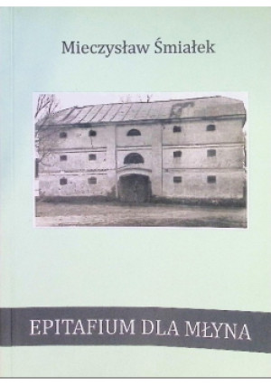 Epitafium dla młyna - Mieczysław Śmiałek - książka  wyd. 2016