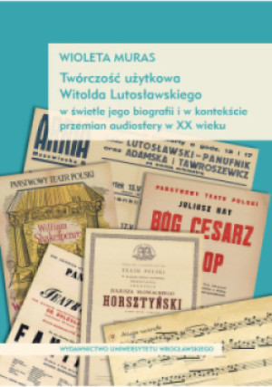 Twórczość użytkowa Witolda Lutosławskiego w świetle jego biografii i w kontekście przemian audiosfer w XX wieku - Wioleta Muras - książka  wyd. 2019