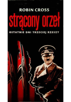 Strącony orzeł Ostatnie dni Trzeciej Rzeszy - Robin Cross - książka historyczna wyd. 1997