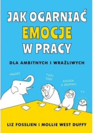 Jak ogarnąć emocje w pracy - Liz Fosslien, Mollie West Duffy - książka  wyd. 2021