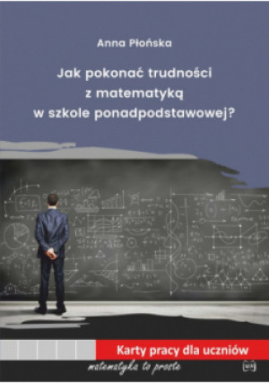 Jak pokonać trudności z matematyką w szkole ponadpodstawowej - Anna Płońska - książka  wyd. 2021