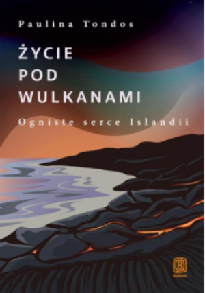 Życie pod wulkanami. Ogniste serce Islandii - Paulina Tondos - książka  wyd. 2025