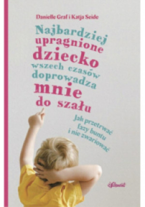 Najbardziej upragnione dziecko wszech czasów doprowadza mnie do szału - Danielle Graf - książka  wyd. 2020