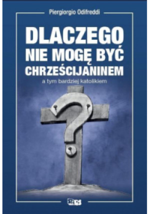 Dlaczego nie mogę być chrześcijaninem a tym bardziej katolikiem - Piergiorgio Odifredi - książka  wyd. 2020