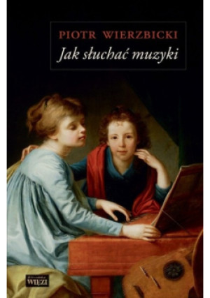 Jak słuchać muzyki - Piotr Wierzbicki - książka  wyd. 2016