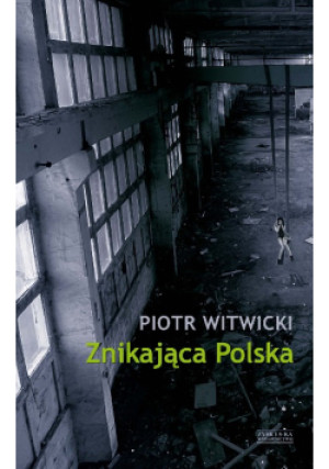 Znikająca Polska - Piotr Witwicki - książka reportaż wyd. 2021
