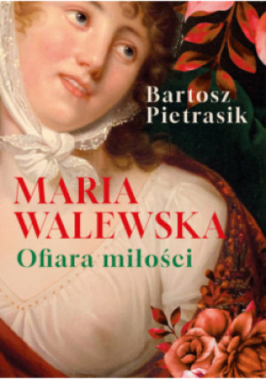 Maria Walewska. Ofiara miłości - Bartosz Pietrasik - książka  wyd. 2025