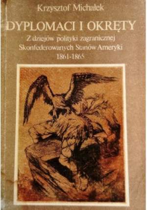 Dyplomaci i okręty Z dziejów polityki zagranicznej Skonfederowanych Stanów Ameryki 1861 - 1865 - Krzysztof Michałek - książka historyczna wyd. 1987