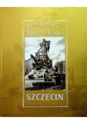 Moje miasto Szczecin - Andrzej Kraśnicki - książka historyczna wyd. 2002