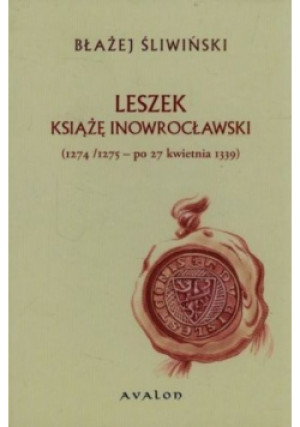 Leszek Książę Inowrocławski 1274/1275 - po 27 kwietnia 1339 - Błażej Śliwiński - książka historyczna wyd. 2010