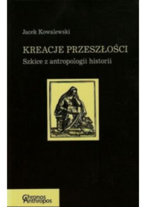 Kreacje przeszłości - Jacek Kowalewski - książka historyczna wyd. 2015