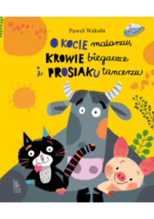 O kocie malarzu, krowie biegaczce i prosiaku tancerzu - Paweł Wakuła - książka  wyd. 2021