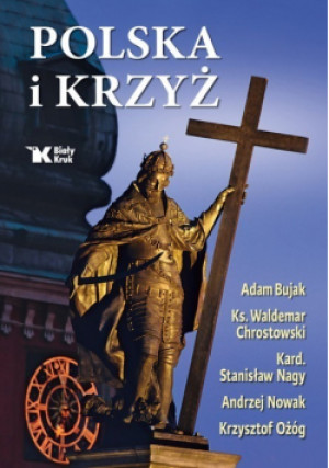 Polska i Krzyż - Adam Bujak, Krzysztof Ożóg, Stanisław Nagy, Andrzej Nowak, Waldemar Chrostowski - książka  wyd. 2023
