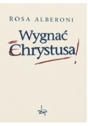 Wygnać Chrystusa - Rosa Alberoni - książka  wyd. 2007