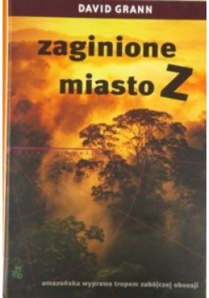 Zaginione miasto Z - David Grann - książka  wyd. 2010