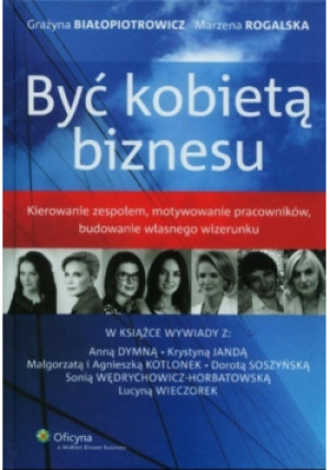 Być kobietą biznesu - Marzena Rogalska, Grażyna Bialopiotrowicz - książka  wyd. 2014