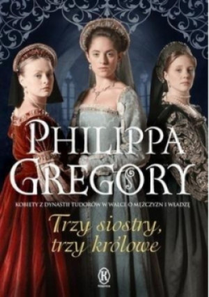 Trzy siostry trzy królowe - Philippa Gregory - książka historyczna wyd. 2018