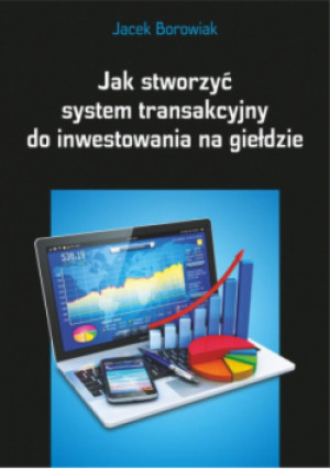 Jak stworzyć system transakcyjny do inwestowania na giełdzie - Jacek Borowiak - książka  wyd. 2014