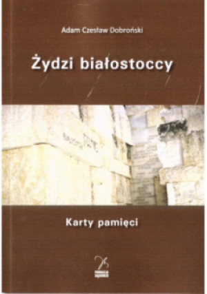 Żydzi białostoccy. Karty pamięci - Adam Czesław Dobroński - książka  wyd. 2022