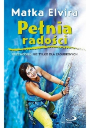 Pełnia radości Przewodnik nie tylko dla zagubionych - Matka Elvira - książka reportaż wyd. 2015