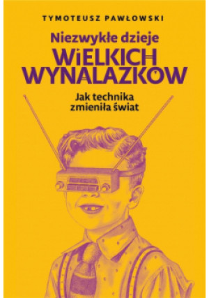 Niezwykłe dzieje wielkich wynalazków - Tymoteusz Pawłowski - książka  wyd. 2021