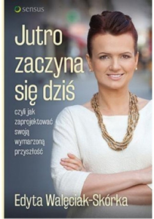 Jutro zaczyna się dziś, czyli jak zaprojektować swoją wymarzoną przyszłość - Edyta Walęciak-Skórka - książka  wyd. 2015