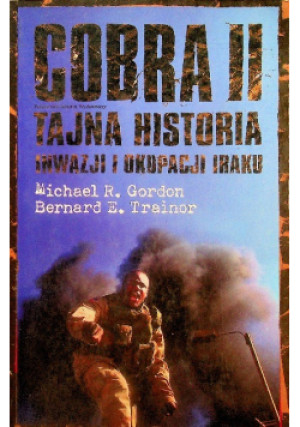 Cobra II Tajna historia inwazji i okupacji Iraku - Bernard E. Trainor, Michael R. Gordon - książka historyczna wyd. 2010