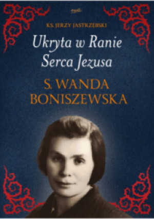 Ukryta w Ranie Serca Jezusa S. Wanda Boniszewska - Jerzy Jastrzębski - książka  wyd. 2023